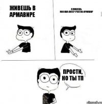 живешь в армавире а пишешь москва-питер-ростов-армавир прости, но ты тп