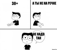 30+ а ты не на речке не надо так