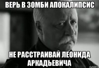 верь в зомби апокалипсис не расстраивай леонида аркадьевича