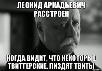 леонид аркадьевич расстроен когда видит, что некоторые твиттерские, пиздят твиты