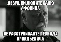 девушки,любите саню афонина не расстраивайте леонида аркадьевича