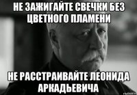 не зажигайте свечки без цветного пламени не расстраивайте леонида аркадьевича