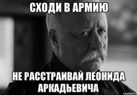 сходи в армию не расстраивай леонида аркадьевича