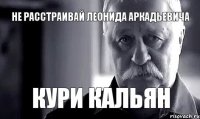 не расстраивай леонида аркадьевича кури кальян