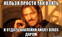 нельзя просто так взять и отдать наклейки angry birds даром