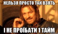 нельзя просто так взять і не проїбати 1 тайм