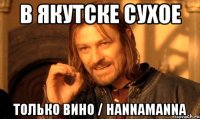 в якутске сухое только вино / hannamanna