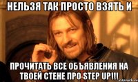 нельзя так просто взять и прочитать все объявления на твоей стене про step up!!!