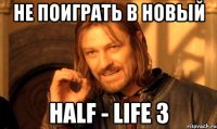 не поиграть в новый half - life 3