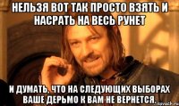 нельзя вот так просто взять и насрать на весь рунет и думать, что на следующих выборах ваше дерьмо к вам не вернется.