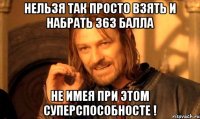 нельзя так просто взять и набрать 363 балла не имея при этом суперспособносте !