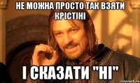 не можна просто так взяти крістіні і сказати "ні"