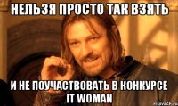 нельзя просто так взять и не поучаствовать в конкурсе it woman