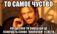 то самое чуство когда токо ти знаеш шо це означаеть слово "кнопочки" у свети