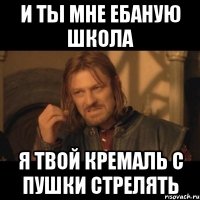 и ты мне ебаную школа я твой кремаль с пушки стрелять