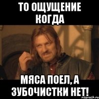 то ощущение когда мяса поел, а зубочистки нет!