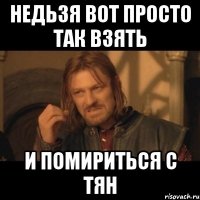 недьзя вот просто так взять и помириться с тян