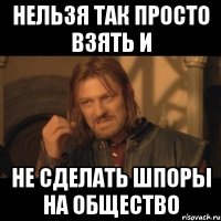 нельзя так просто взять и не сделать шпоры на общество