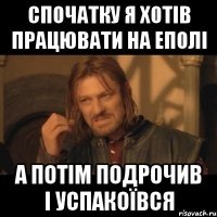 спочатку я хотів працювати на еполі а потім подрочив і успакоївся