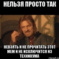 нельзя просто так невзять и не прочитать этот мем и не исключится из техникума