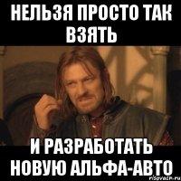 нельзя просто так взять и разработать новую альфа-авто