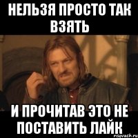 нельзя просто так взять и прочитав это не поставить лайк