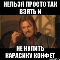 нельзя просто так взять и не купить карасику конфет