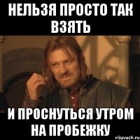 нельзя просто так взять и проснуться утром на пробежку