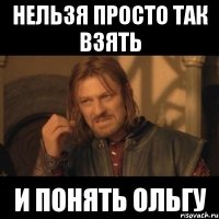 нельзя просто так взять и понять ольгу