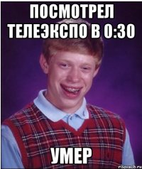 посмотрел телеэкспо в 0:30 умер