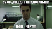 22:00 - сегодня лягу пораньше! 6:00 - черт!!!