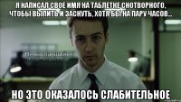 я написал свое имя на таблетке снотворного, чтобы выпить и заснуть, хотя бы на пару часов... но это оказалось слабительное