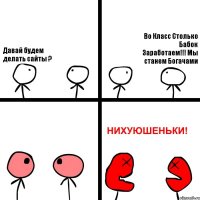 Давай будем делать сайты ? Во Класс Столько Бабок Заработаем!!! Мы станем Богачами