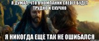 я думал, что в компании credle будет трудно и скучно я никогда еще так не ошибался