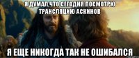 я думал,что сегодня посмотрю трансляцию аскинов я еще никогда так не ошибался