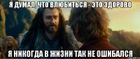 я думал, что влюбиться - это здорово я никогда в жизни так не ошибался