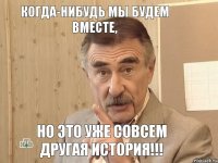 Когда-нибудь мы будем вместе, Но это уже совсем другая история!!!