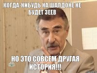 когда-нибудь на Шалдоне не будет зеев но это совсем другая история!!!