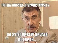 Когда-нибудь я брошу курить но это совсем другая история...