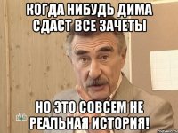 когда нибудь дима сдаст все зачеты но это совсем не реальная история!