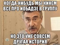 когда-нибудь мы кинем все про иобадзе в группу но это уже совсем другая история