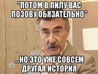 "потом в пилу вас позову обязательно" ...но это уже совсем другая история