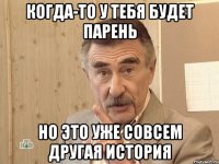 когда-то у тебя будет парень но это уже совсем другая история