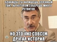 однажды ты напишешь охуенный твит, на котором соберешь много ретвитов но это уже совсем другая история