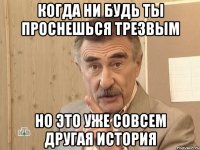 когда ни будь ты проснешься трезвым но это уже совсем другая история