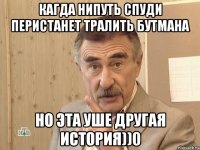 кагда нипуть спуди перистанет тралить бутмана но эта уше другая история))0