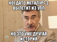 когдато металург з вылетит из упл но это уже другая история