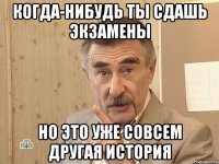 когда-нибудь ты сдашь экзамены но это уже совсем другая история