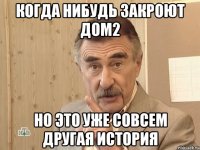 когда нибудь закроют дом2 но это уже совсем другая история