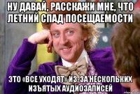 ну давай, расскажи мне, что летний спад посещаемости это «все уходят» из-за нескольких изъятых аудиозаписей